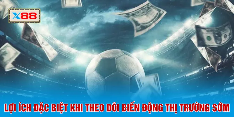 Lợi ích đặc biệt khi theo dõi biến động thị trường sớm